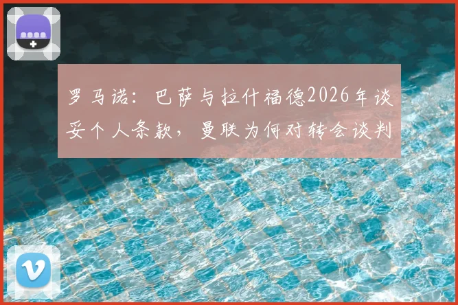 罗马诺：巴萨与拉什福德2026年谈妥个人条款，曼联为何对转会谈判反应冷淡？内幕分析与后续走向