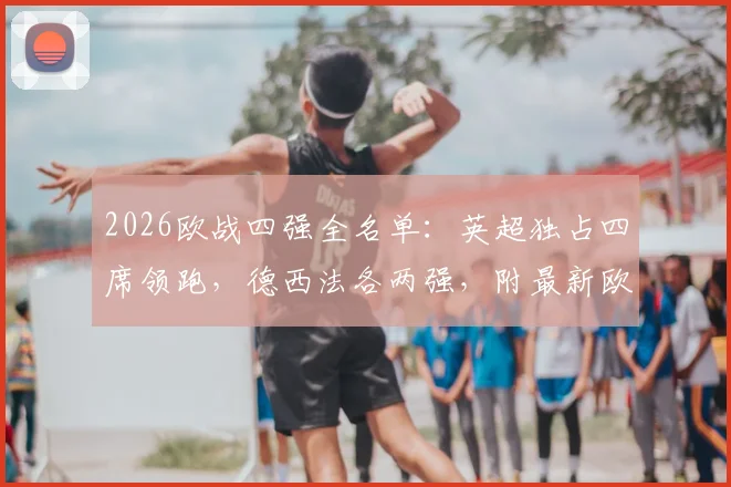 2026欧战四强全名单：英超独占四席领跑，德西法各两强，附最新欧战积分与形势分析