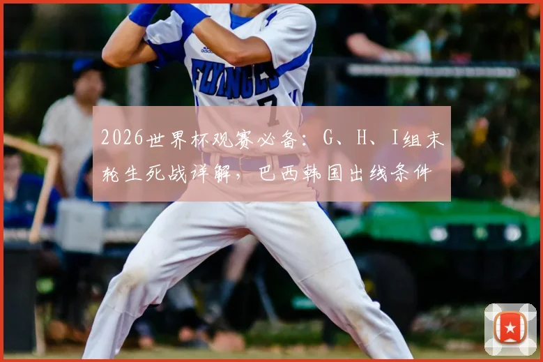 2026世界杯观赛必备：G、H、I组末轮生死战详解，巴西韩国出线条件与赛程指南