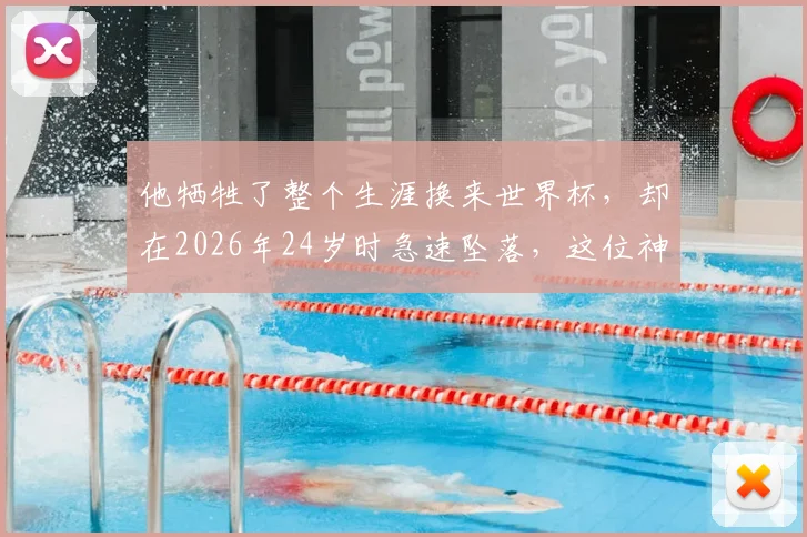他牺牲了整个生涯换来世界杯，却在2026年24岁时急速坠落，这位神秘球星到底是谁？