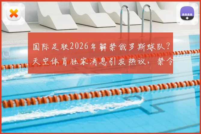 国际足联2026年解禁俄罗斯球队？天空体育独家消息引发热议，禁令解除后的影响与前景分析