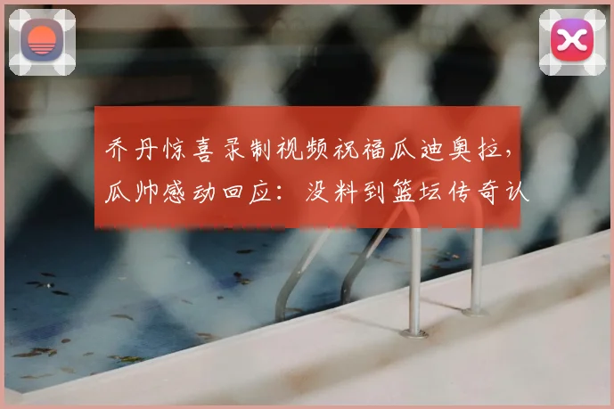 乔丹惊喜录制视频祝福瓜迪奥拉，瓜帅感动回应：没料到篮坛传奇认识我，事件深度回顾