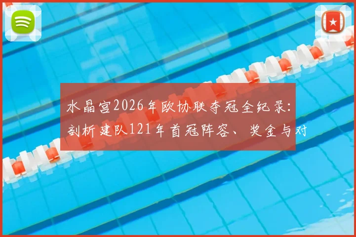 水晶宫2026年欧协联夺冠全纪录：剖析建队121年首冠阵容、奖金与对英超格局的影响，附霍奇森执教历程回顾