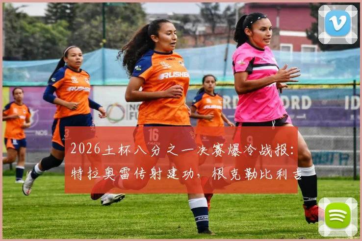 2026土杯八分之一决赛爆冷战报：特拉奥雷传射建功，根克勒比利吉2-0淘汰加拉塔萨雷，晋级回放与球员评分一览