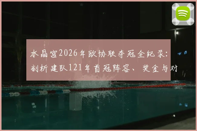 水晶宫2026年欧协联夺冠全纪录:剖析建队121年首冠阵容、奖金与对英超格局的影响,附霍奇森执教历程回顾