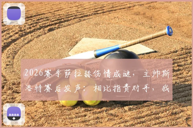 2026赛季萨拉赫伤情成谜，主帅斯洛特赛后发声：相比指责对手，我更不满裁判的判罚尺度