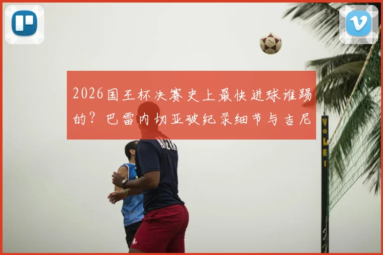 2026国王杯决赛史上最快进球谁踢的？巴雷内切亚破纪录细节与吉尼斯证书全回顾