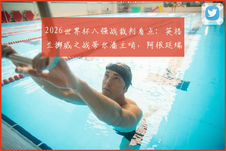 2026世界杯八强战裁判看点：英格兰挪威之战蒂尔潘主哨，阿根廷瑞士对决葡萄牙裁判执裁