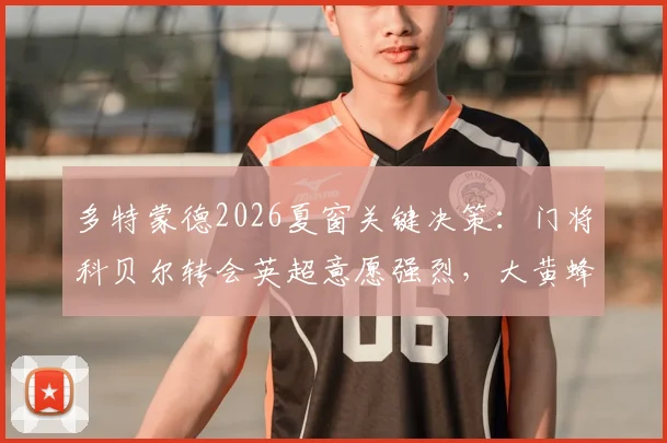 多特蒙德2026夏窗关键决策：门将科贝尔转会英超意愿强烈，大黄蜂观望市场动向