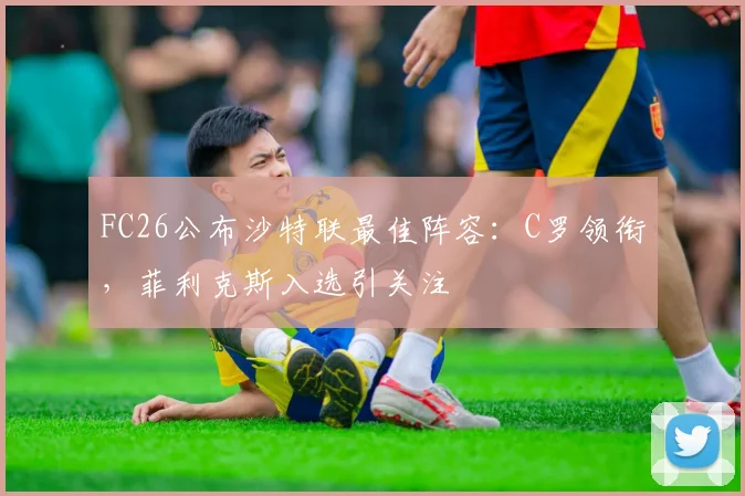 FC26公布沙特联最佳阵容：C罗领衔，菲利克斯入选引关注