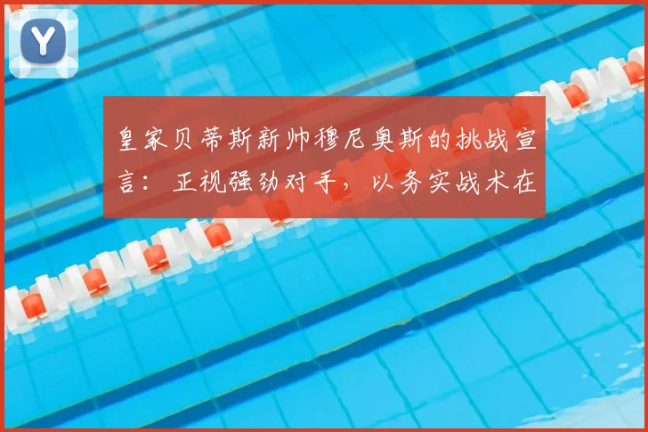 皇家贝蒂斯新帅穆尼奥斯的挑战宣言：正视强劲对手，以务实战术在2026赛季缩短差距