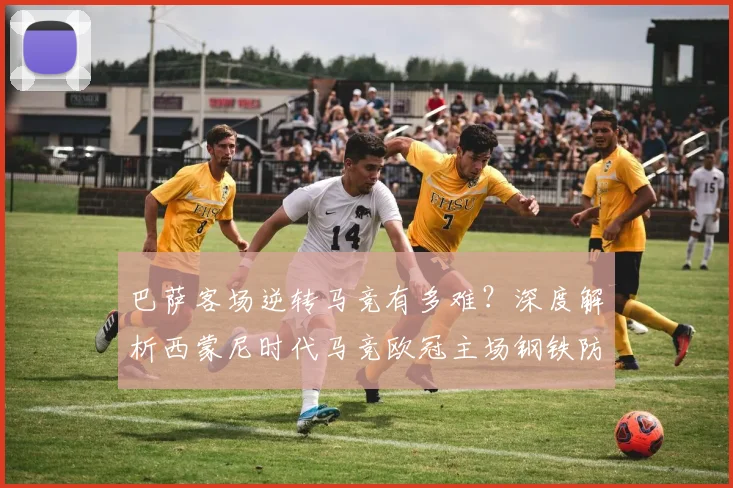 巴萨客场逆转马竞有多难？深度解析西蒙尼时代马竞欧冠主场钢铁防线，近十年淘汰赛从未单场失球超2个