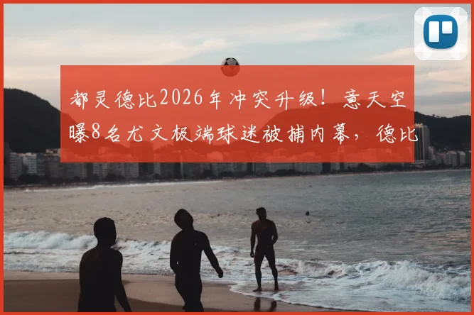 都灵德比2026年冲突升级！意天空曝8名尤文极端球迷被捕内幕，德比安全隐患引担忧