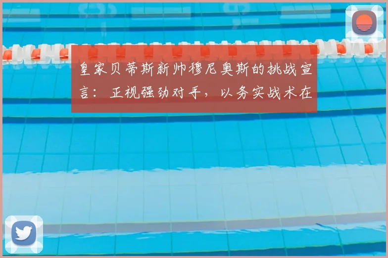 皇家贝蒂斯新帅穆尼奥斯的挑战宣言：正视强劲对手，以务实战术在2026赛季缩短差距